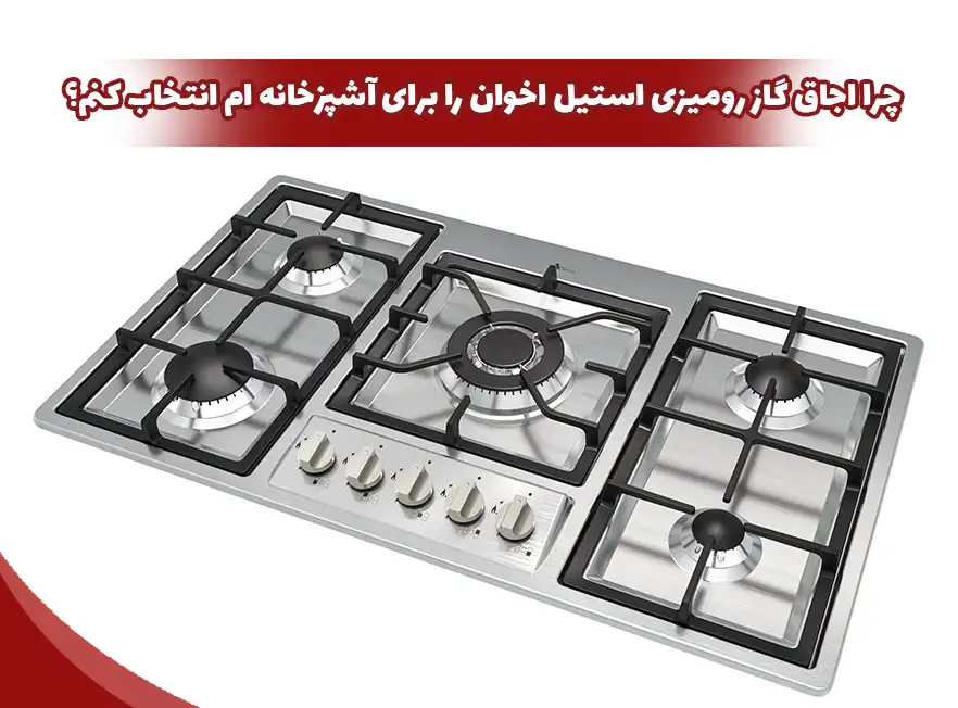 چرا اجاق گاز رومیزی استیل اخوان را برای آشپزخانه ام انتخاب کنم؟